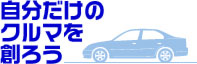 自分だけのクルマを創ろう