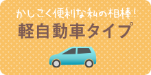 かしこく便利な私の相棒！軽自動車タイプ。検索結果へ行く