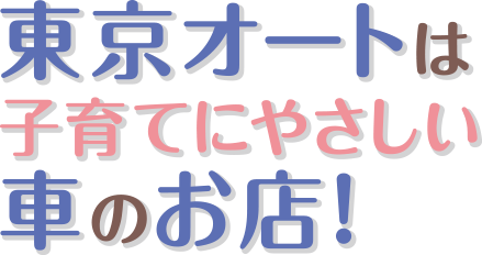 東京オートは子育てにやさしい車のお店！