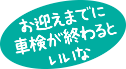 お迎えまでに車検が終わるといいな