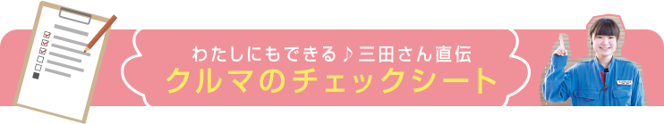 わたしにもできる♪三田さん直伝クルマのチェックシート