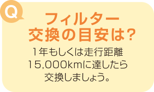 フィルター交換の目安は?「1年もしくは走行距離15,000kmに達したら交換しましょう。