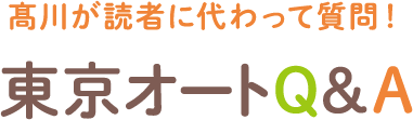 髙川が読者に代わって質問！東京オートQ&A