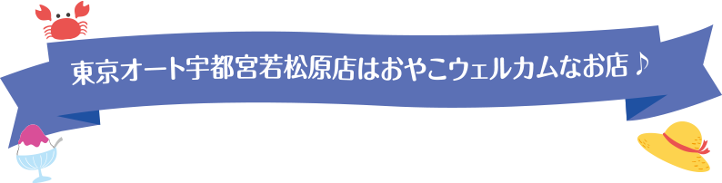 東京オート宇都宮若松原店はおやこウェルカムなお店♪