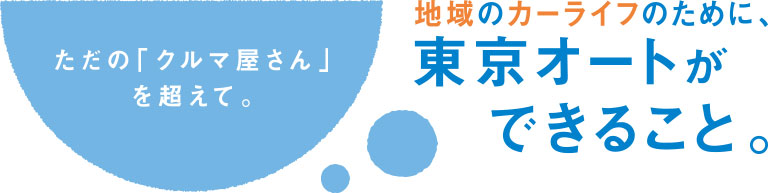 ただの「クルマ屋さん」を超えて。地域のカーライフのために、東京オートができること