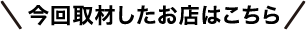 今回取材したお店はこちら