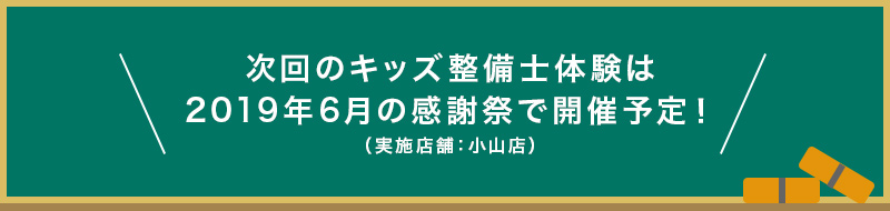 次回のキッズ整備士体験は2019年6月の感謝祭で開催予定！（実施店舗：小山店）